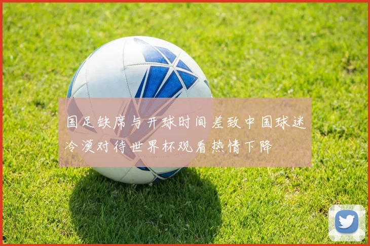 国足缺席与开球时间差致中国球迷冷漠对待世界杯观看热情下降