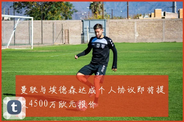曼联与埃德森达成个人协议即将提交4500万欧元报价
