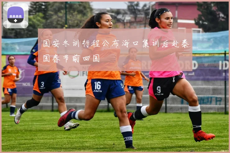 国安冬训行程公布海口集训后赴泰国春节前回国