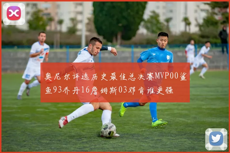 奥尼尔评选历史最佳总决赛MVP00鲨鱼93乔丹16詹姆斯03邓肯谁更强