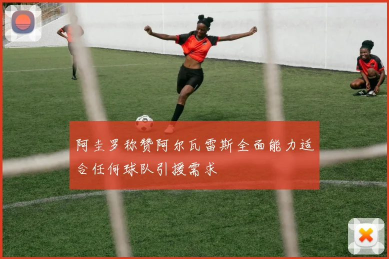 阿圭罗称赞阿尔瓦雷斯全面能力适合任何球队引援需求